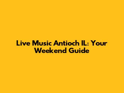 Live Music Antioch IL: Your Weekend Guide