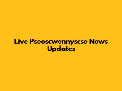 Live Pseoscwennyscse News Updates