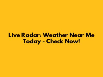Live Radar: Weather Near Me Today - Check Now!