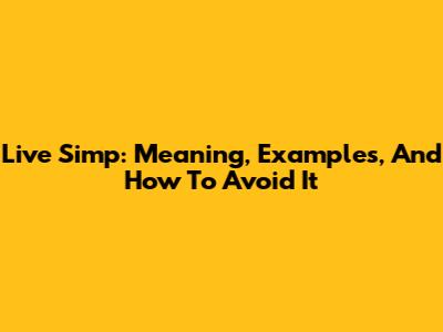 Live Simp: Meaning, Examples, And How To Avoid It