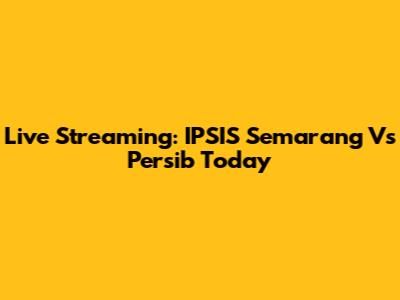 Live Streaming: IPSIS Semarang Vs Persib Today
