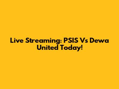 Live Streaming: PSIS Vs Dewa United Today!