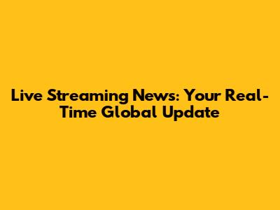 Live Streaming News: Your Real-Time Global Update