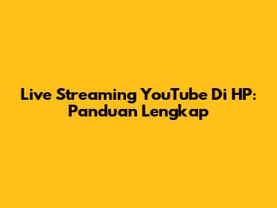 Live Streaming YouTube Di HP: Panduan Lengkap
