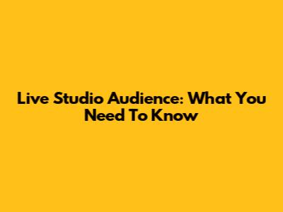 Live Studio Audience: What You Need To Know