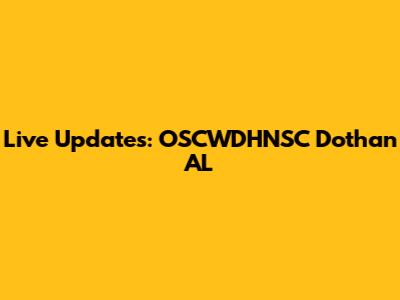 Live Updates: OSCWDHNSC Dothan AL