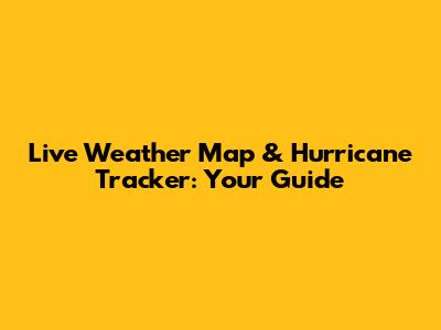 Live Weather Map & Hurricane Tracker: Your Guide