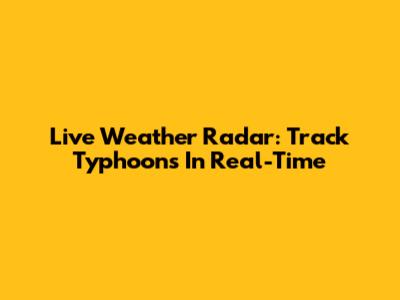 Live Weather Radar: Track Typhoons In Real-Time