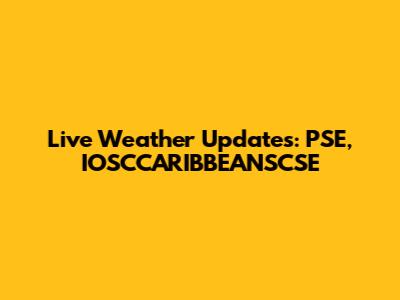 Live Weather Updates: PSE, IOSCCARIBBEANSCSE