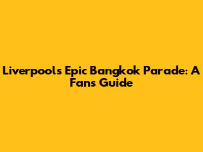Liverpool's Epic Bangkok Parade: A Fan's Guide