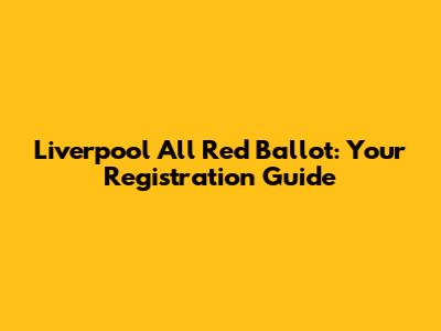 Liverpool All Red Ballot: Your Registration Guide