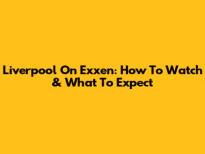 Liverpool On Exxen: How To Watch & What To Expect