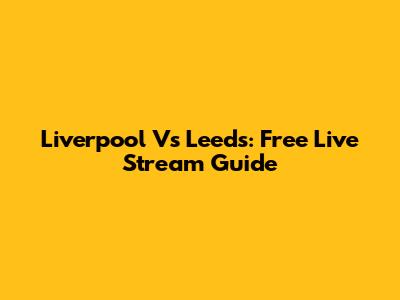 Liverpool Vs Leeds: Free Live Stream Guide