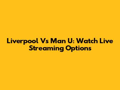 Liverpool Vs Man U: Watch Live Streaming Options