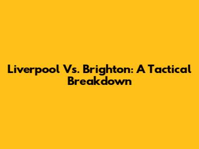 Liverpool Vs. Brighton: A Tactical Breakdown