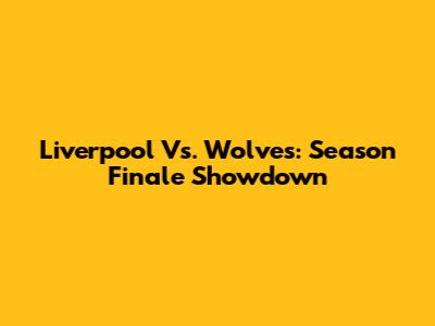 Liverpool Vs. Wolves: Season Finale Showdown