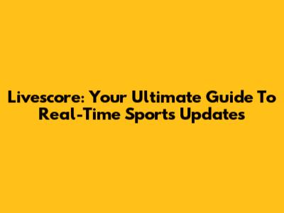 Livescore: Your Ultimate Guide To Real-Time Sports Updates
