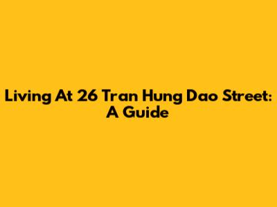 Living At 26 Tran Hung Dao Street: A Guide