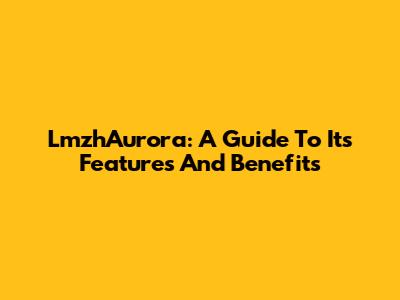 LmzhAurora: A Guide To Its Features And Benefits