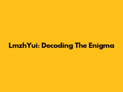 LmzhYui: Decoding The Enigma