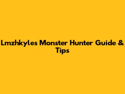 Lmzhkyle's Monster Hunter Guide & Tips