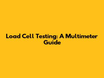 Load Cell Testing: A Multimeter Guide