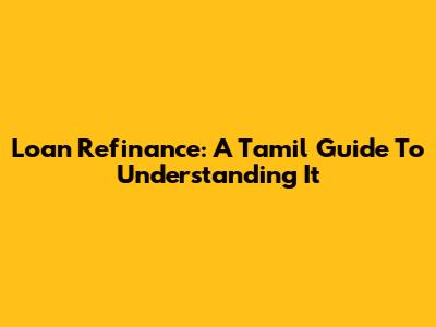 Loan Refinance: A Tamil Guide To Understanding It