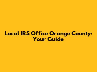 Local IRS Office Orange County: Your Guide