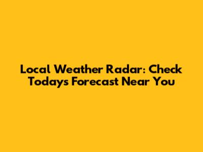 Local Weather Radar: Check Today's Forecast Near You