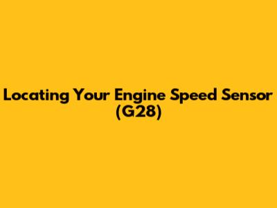 Locating Your Engine Speed Sensor (G28)