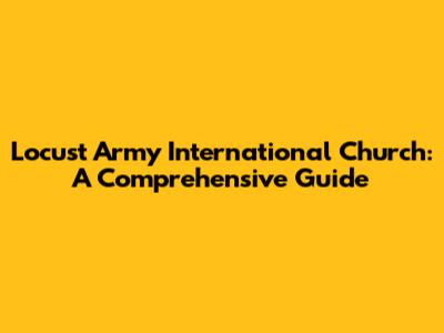 Locust Army International Church: A Comprehensive Guide