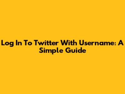 Log In To Twitter With Username: A Simple Guide