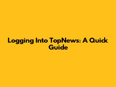 Logging Into TopNews: A Quick Guide