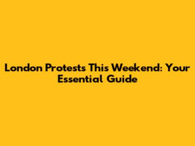 London Protests This Weekend: Your Essential Guide