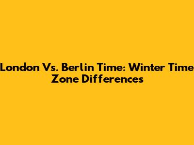 London Vs. Berlin Time: Winter Time Zone Differences