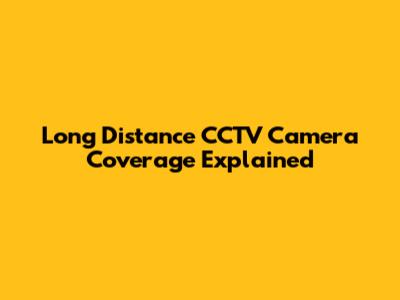 Long Distance CCTV Camera Coverage Explained