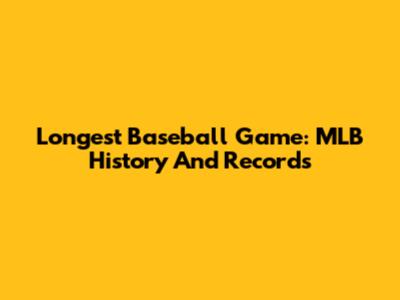Longest Baseball Game: MLB History And Records