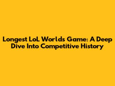 Longest LoL Worlds Game: A Deep Dive Into Competitive History