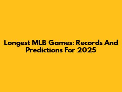 Longest MLB Games: Records And Predictions For 2025