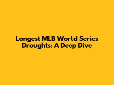 Longest MLB World Series Droughts: A Deep Dive