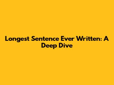 Longest Sentence Ever Written: A Deep Dive