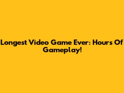 Longest Video Game Ever: Hours Of Gameplay!
