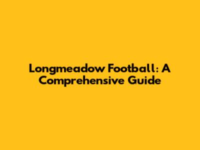 Longmeadow Football: A Comprehensive Guide