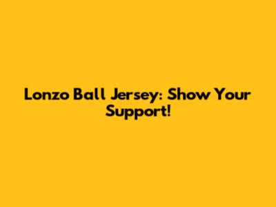Lonzo Ball Jersey: Show Your Support!