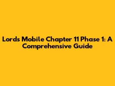 Lords Mobile Chapter 11 Phase 1: A Comprehensive Guide