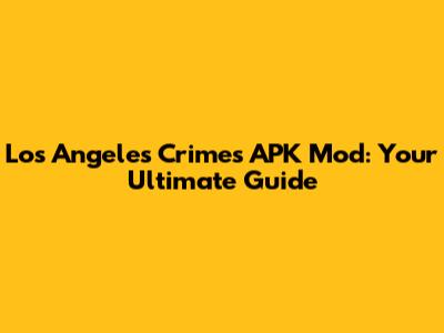 Los Angeles Crimes APK Mod: Your Ultimate Guide
