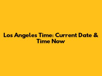 Los Angeles Time: Current Date & Time Now