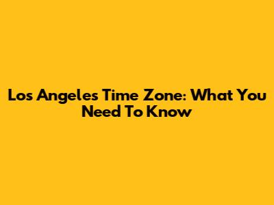 Los Angeles Time Zone: What You Need To Know
