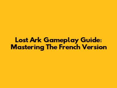 Lost Ark Gameplay Guide: Mastering The French Version