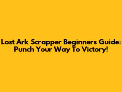 Lost Ark Scrapper Beginner's Guide: Punch Your Way To Victory!
